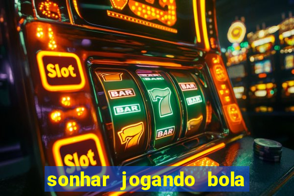 sonhar jogando bola e fazendo gol